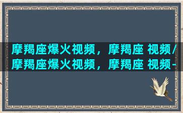 摩羯座爆火视频，摩羯座 视频/摩羯座爆火视频，摩羯座 视频-我的网站